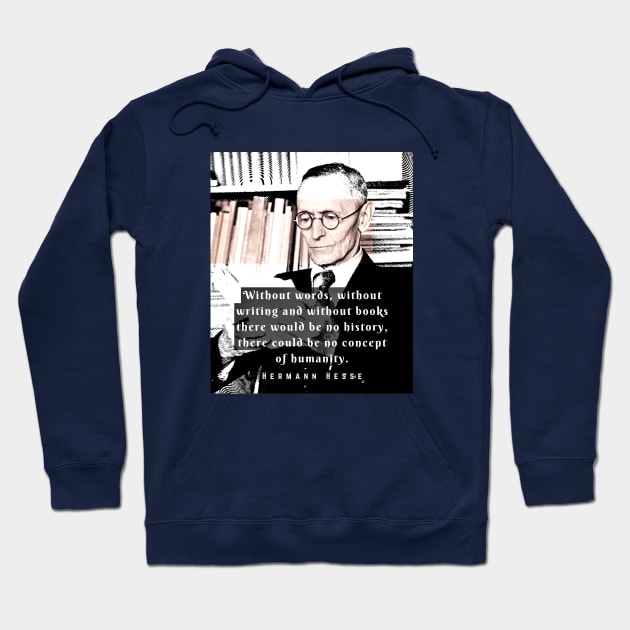 Hermann Hesse quote:Without words, without writing and without books there would be no history, there could be no concept of humanity. Hoodie by artbleed